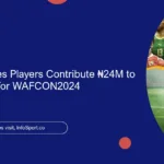 Six Super Eagles Players Contribute ₦24M to Super Falcons for WAFCON2024