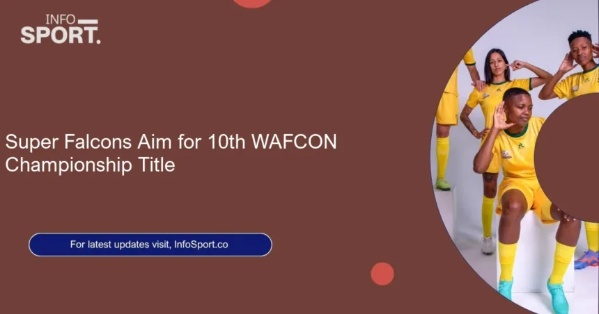 Super Falcons Aim for 10th WAFCON Championship Title