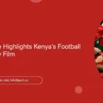 Premier League Highlights Kenya’s Football Heritage in New Film