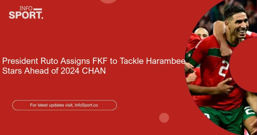 President Ruto Assigns FKF to Tackle Harambee Stars Ahead of 2024 CHAN