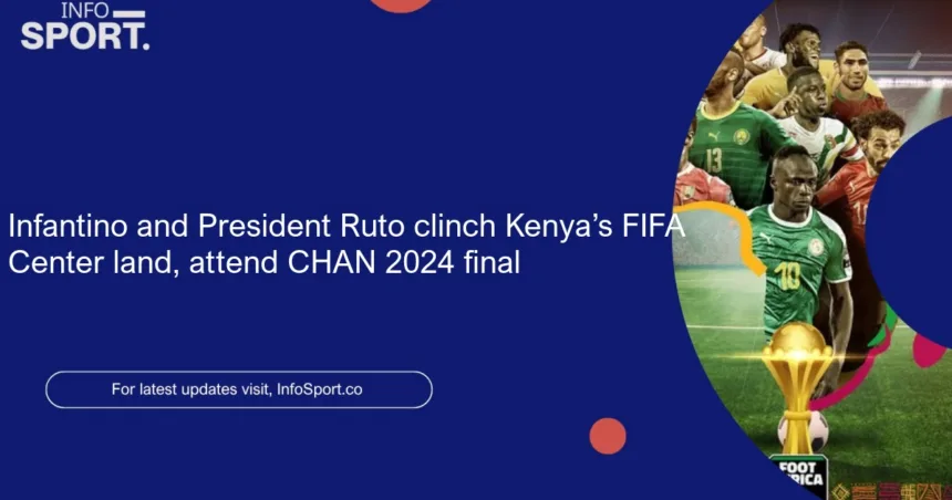 Infantino and President Ruto clinch Kenya’s FIFA Center land, attend CHAN 2024 final