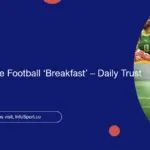 Nigerians Dislike Football ‘Breakfast’ – Daily Trust