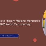 From Underdogs to History Makers: Morocco’s Unforgettable 2022 World Cup Journey