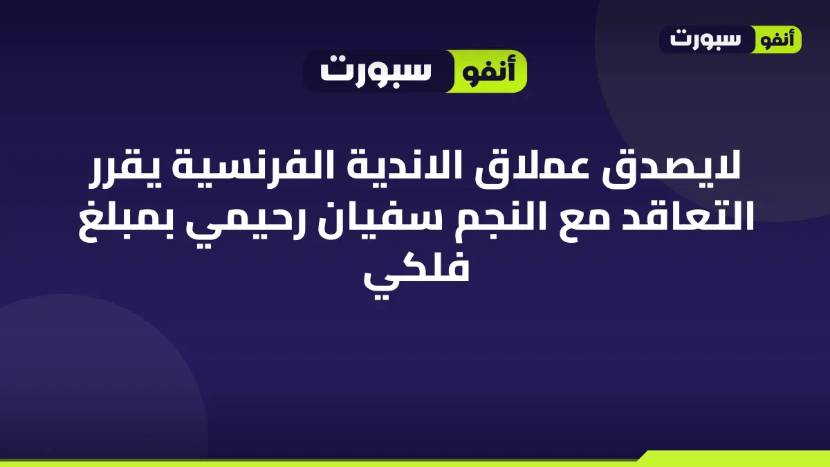 لايصدق عملاق الاندية الفرنسية يقرر التعاقد مع النجم سفيان رحيمي بمبلغ فلكي
