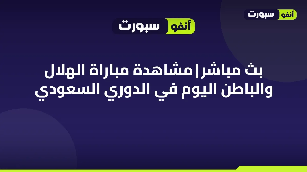 بث مباشر | مشاهدة مباراة الهلال والباطن اليوم في الدوري السعودي