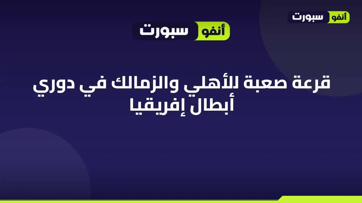 قرعة صعبة للأهلي والزمالك في دوري أبطال إفريقيا