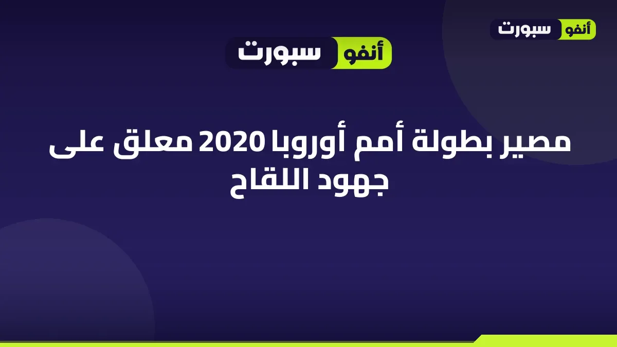 مصير بطولة أمم أوروبا 2020 معلق على جهود اللقاح