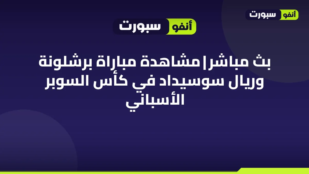 بث مباشر | مشاهدة مباراة برشلونة وريال سوسيداد في كأس السوبر الأسباني