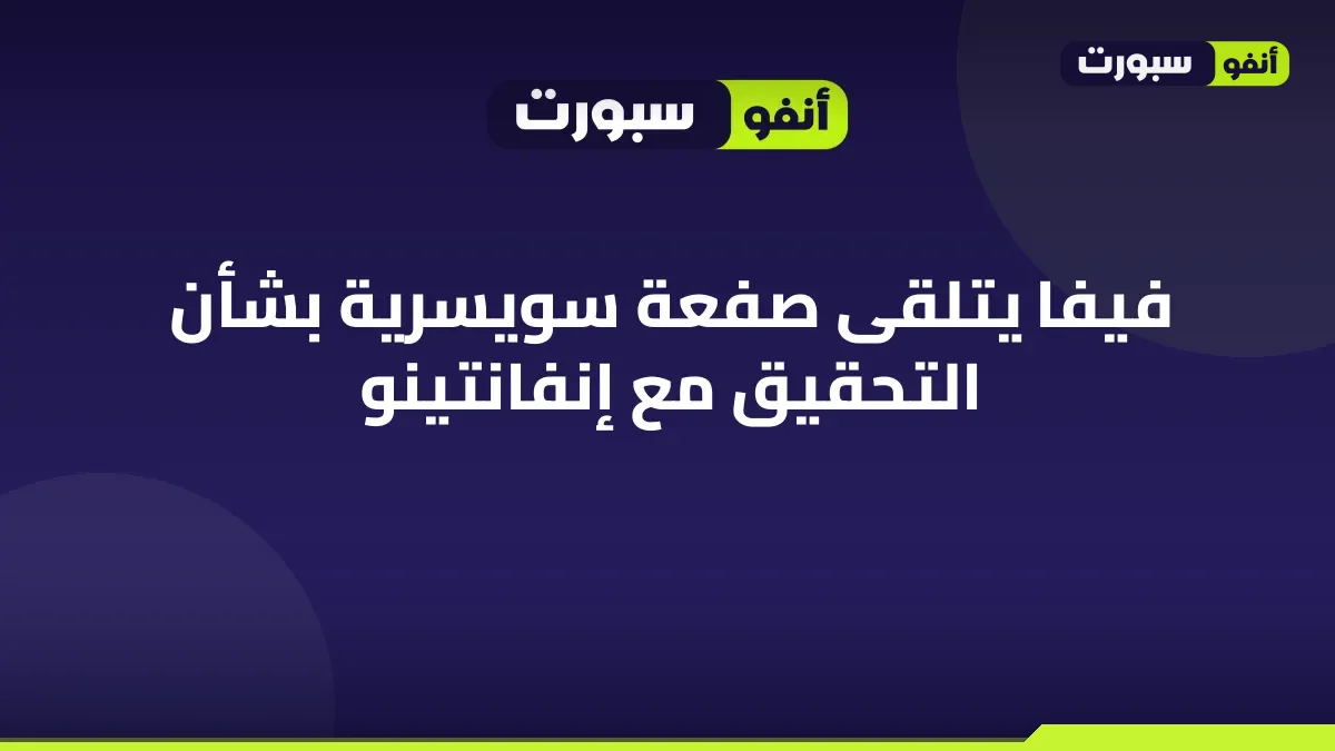 «فيفا» يتلقى صفعة سويسرية بشأن التحقيق مع إنفانتينو