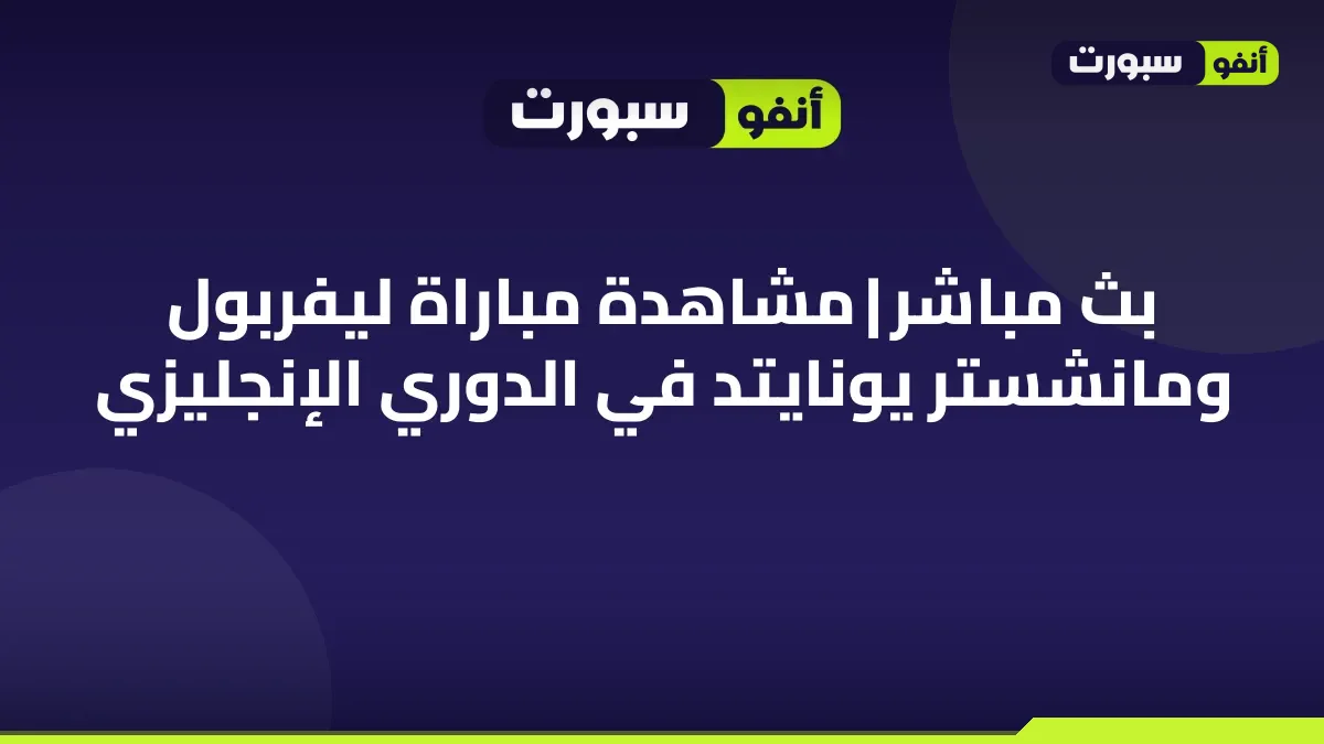بث مباشر | مشاهدة مباراة ليفربول ومانشستر يونايتد في الدوري الإنجليزي