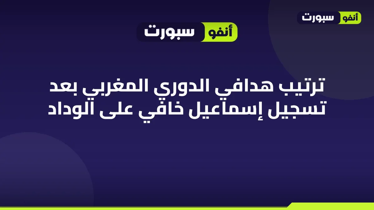 ترتيب هدافي الدوري المغربي بعد تسجيل إسماعيل خافي على الوداد