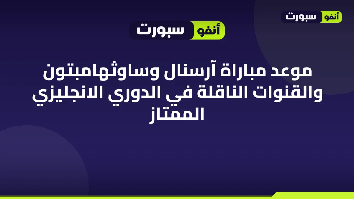 موعد مباراة آرسنال وساوثهامبتون والقنوات الناقلة في الدوري الانجليزي الممتاز