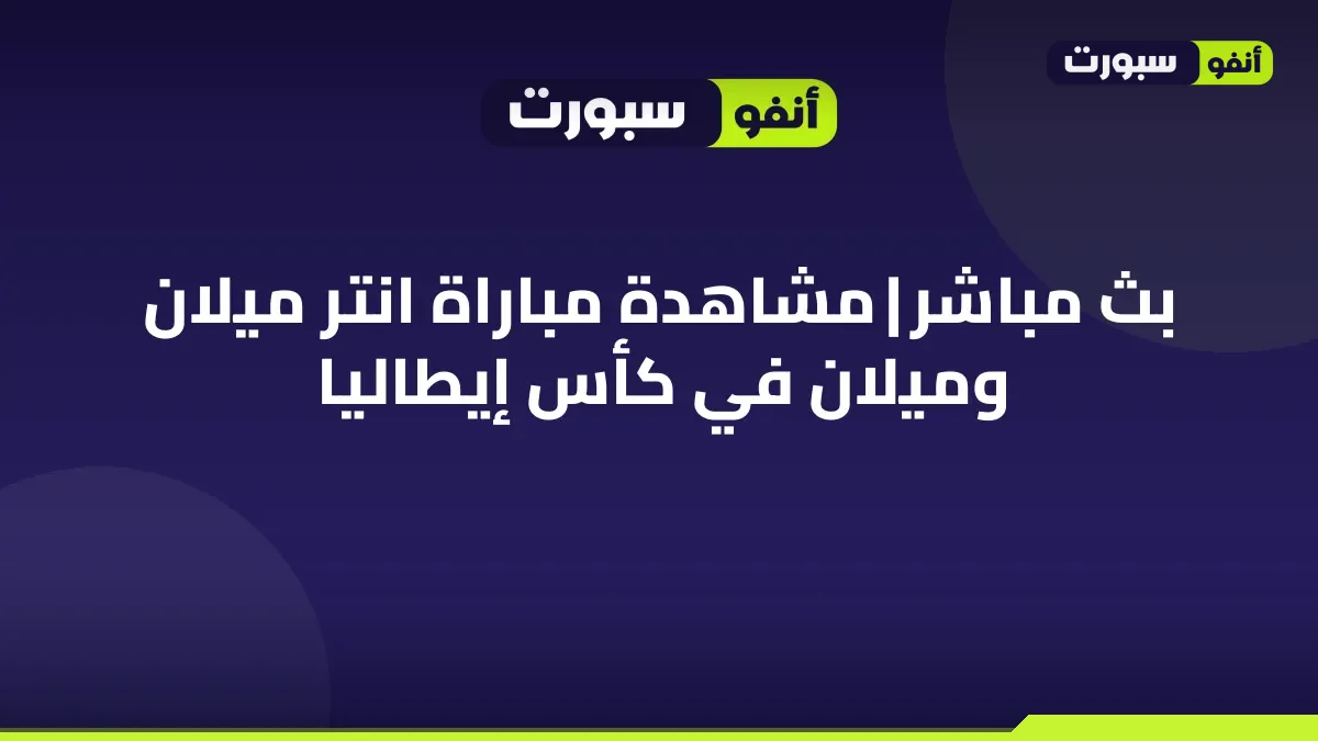 بث مباشر | مشاهدة مباراة انتر ميلان وميلان في كأس إيطاليا