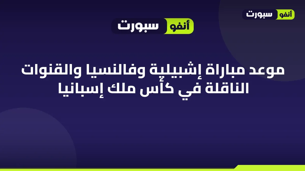موعد مباراة إشبيلية وفالنسيا والقنوات الناقلة في كأس ملك إسبانيا