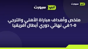 ملخص وأهداف مباراة الأهلي والترجي 1-0 في نهائي دوري أبطال أفريقيا