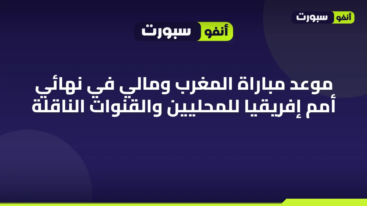 موعد مباراة المغرب ومالي في نهائي أمم إفريقيا للمحليين والقنوات الناقلة