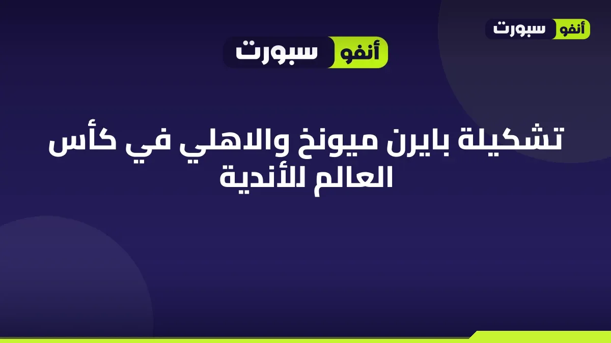 تشكيلة بايرن ميونخ والاهلي في كأس العالم للأندية