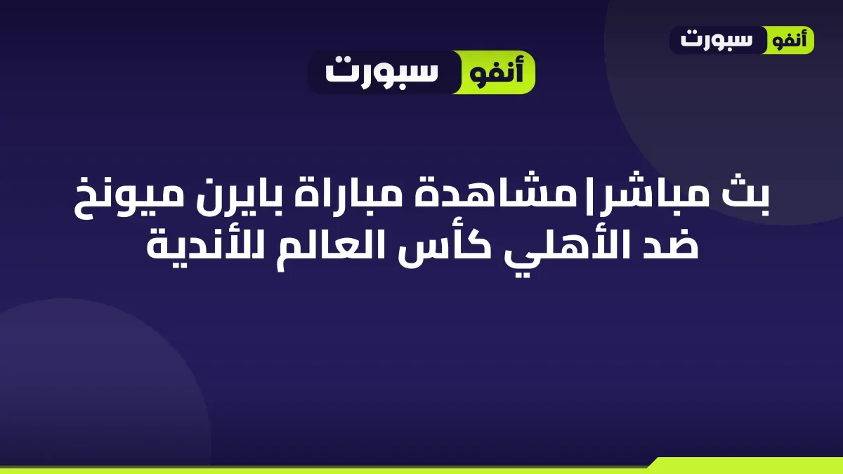 بث مباشر | مشاهدة مباراة بايرن ميونخ ضد الأهلي كأس العالم للأندية