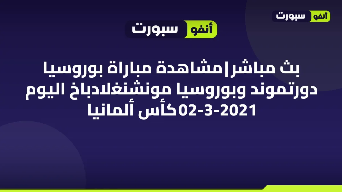 بث مباشر | مشاهدة مباراة بوروسيا دورتموند وبوروسيا مونشنغلادباخ اليوم 02-3-2021 كأس ألمانيا