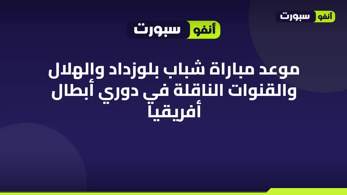 موعد مباراة شباب بلوزداد والهلال والقنوات الناقلة في دوري أبطال أفريقيا