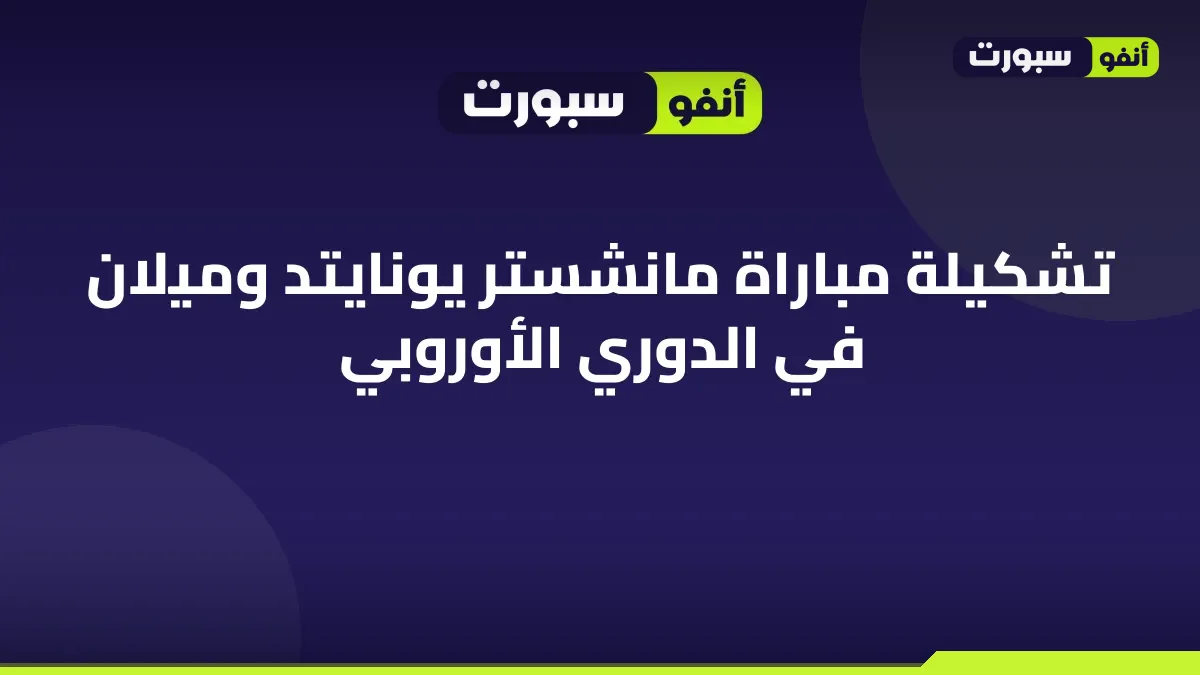 تشكيلة مباراة مانشستر يونايتد وميلان في الدوري الأوروبي