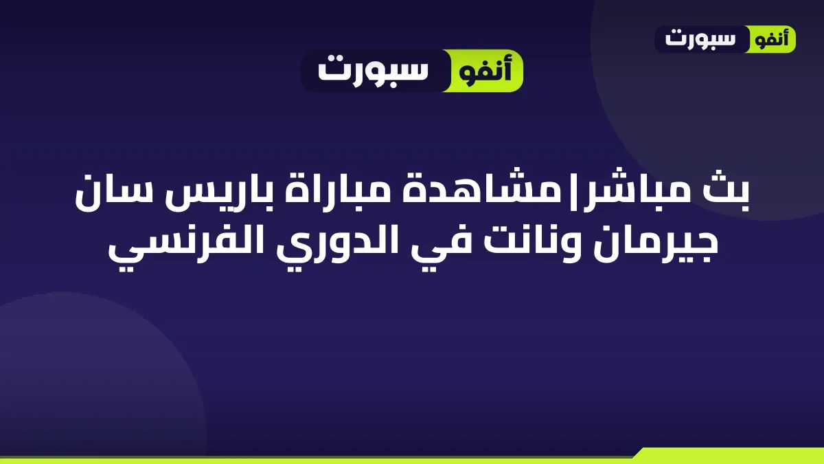 بث مباشر | مشاهدة مباراة باريس سان جيرمان ونانت في الدوري الفرنسي