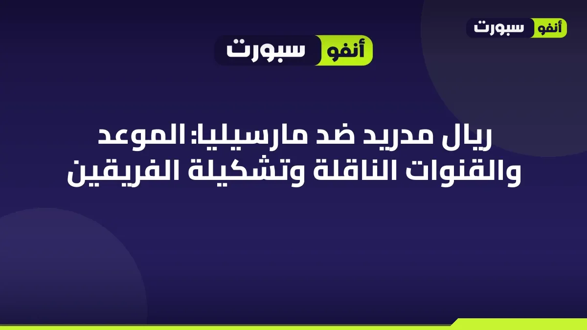 ريال مدريد ضد مارسيليا: الموعد والقنوات الناقلة وتشكيلة الفريقين