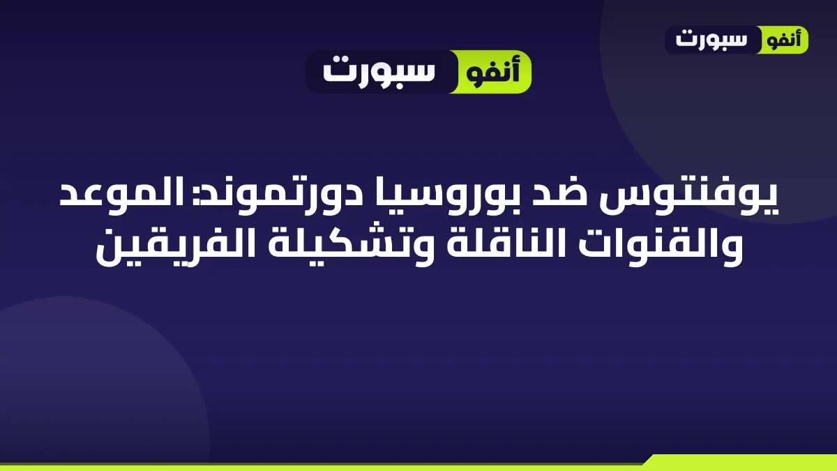 يوفنتوس ضد بوروسيا دورتموند: الموعد والقنوات الناقلة وتشكيلة الفريقين