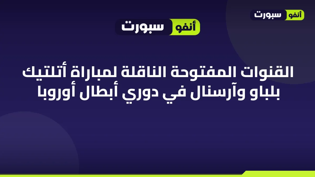 القنوات المفتوحة الناقلة لمباراة أتلتيك بلباو وآرسنال في دوري أبطال أوروبا