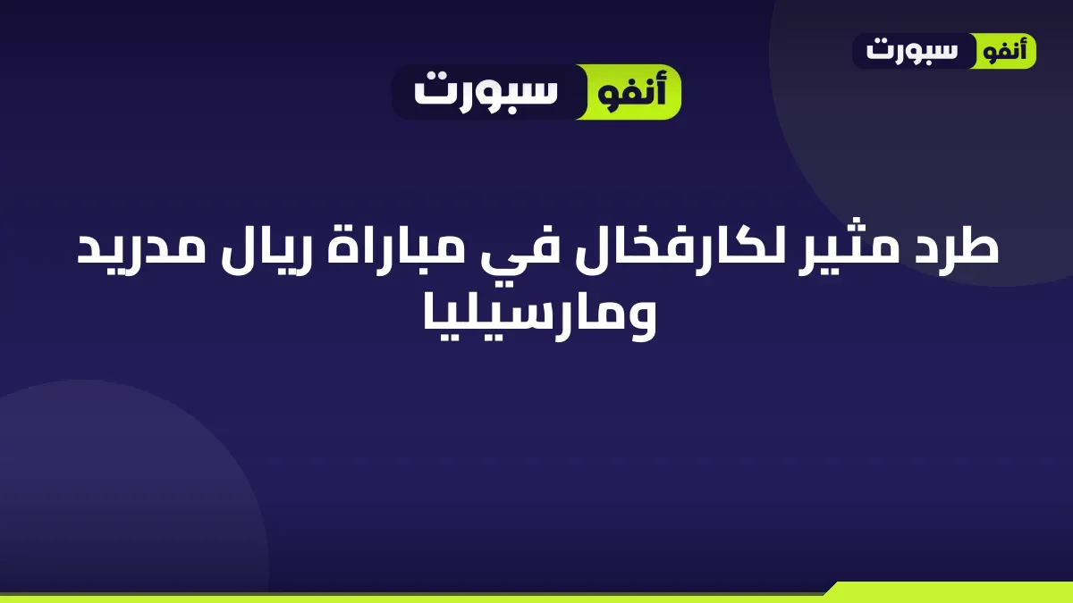 طرد مثير لكارفخال في مباراة ريال مدريد ومارسيليا