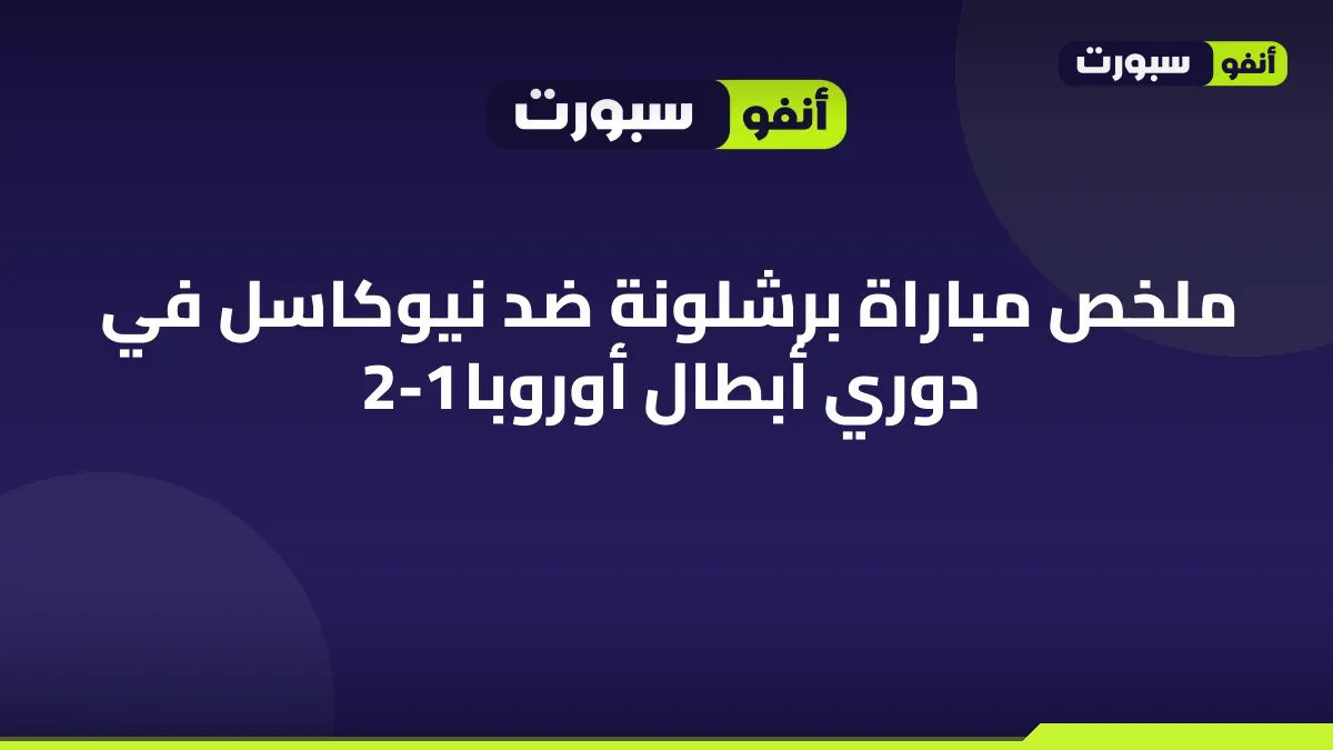ملخص مباراة برشلونة ضد نيوكاسل في دوري أبطال أوروبا 2-1