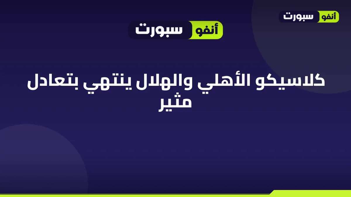 كلاسيكو الأهلي والهلال ينتهي بتعادل مثير