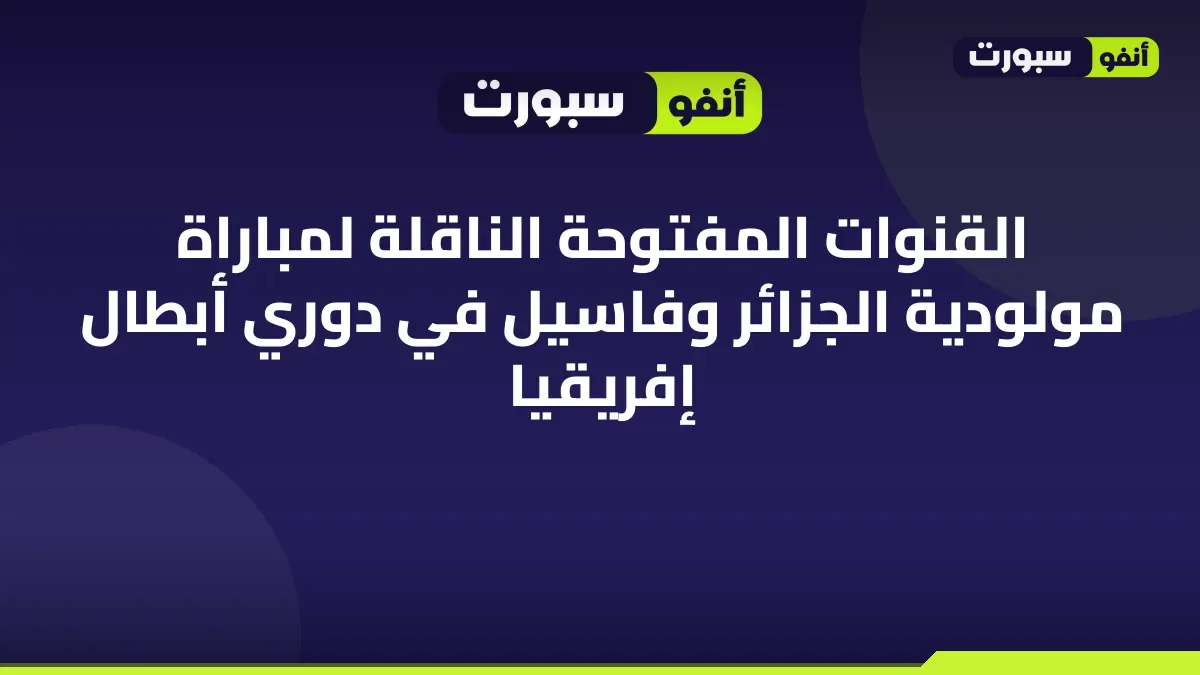 القنوات المفتوحة الناقلة لمباراة مولودية الجزائر وفاسيل في دوري أبطال إفريقيا