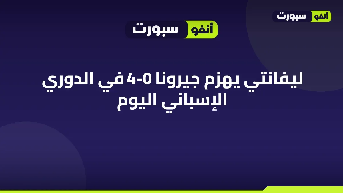 ليفانتي يهزم جيرونا 4-0 في الدوري الإسباني اليوم