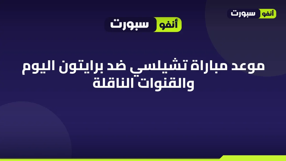 موعد مباراة تشيلسي ضد برايتون اليوم والقنوات الناقلة