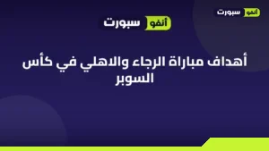 أهداف مباراة الرجاء والاهلي في كأس السوبر