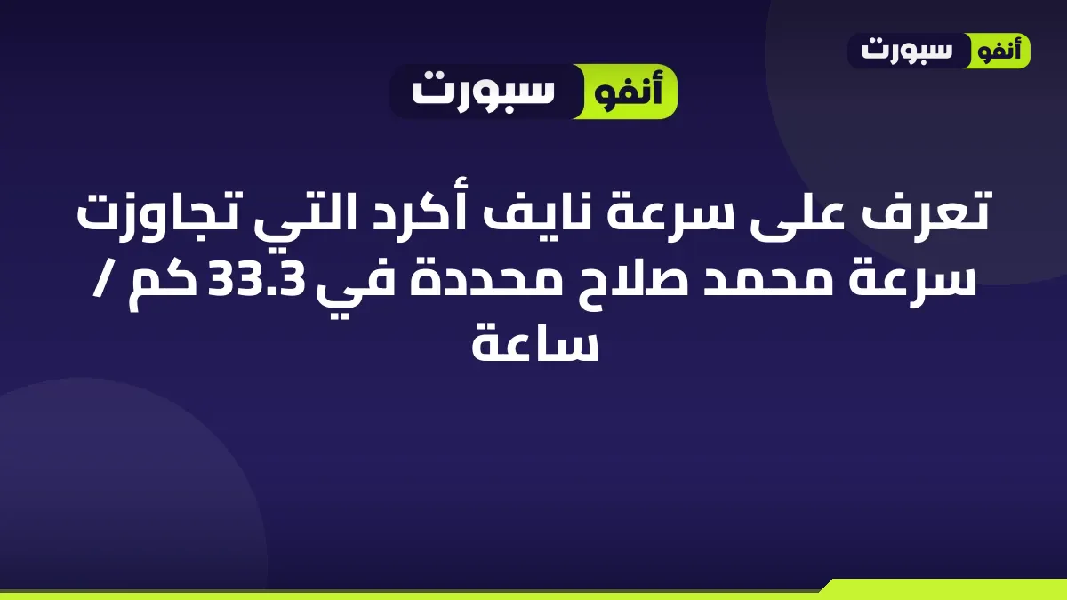 تعرف على سرعة نايف أكرد التي تجاوزت سرعة محمد صلاح محددة في 33.3 كم / ساعة
