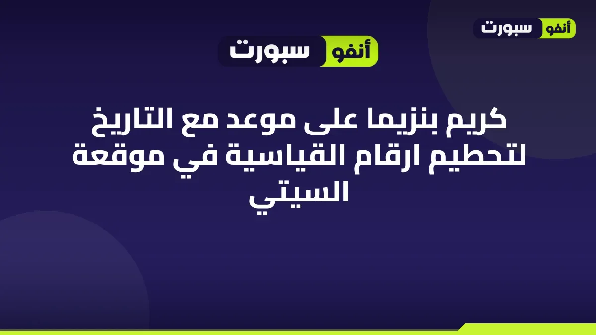 كريم بنزيما على موعد مع التاريخ لتحطيم ارقام القياسية في موقعة السيتي